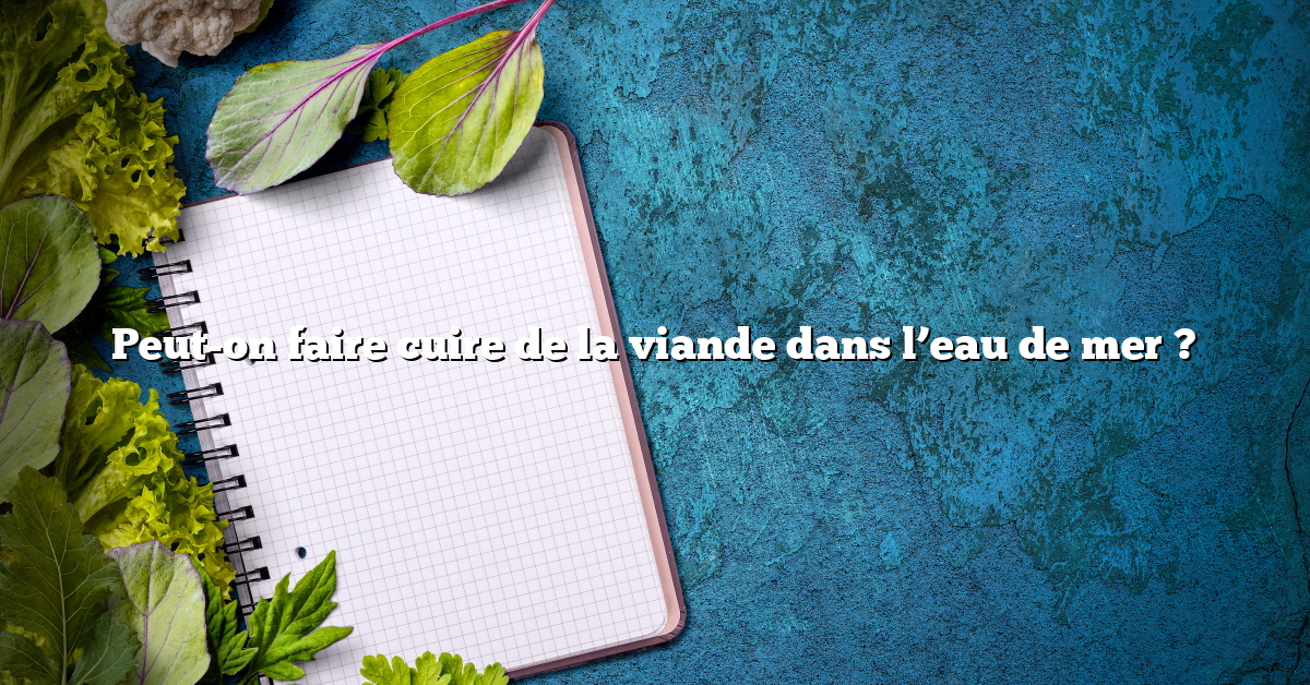 Peut-on faire cuire de la viande dans l’eau de mer ?