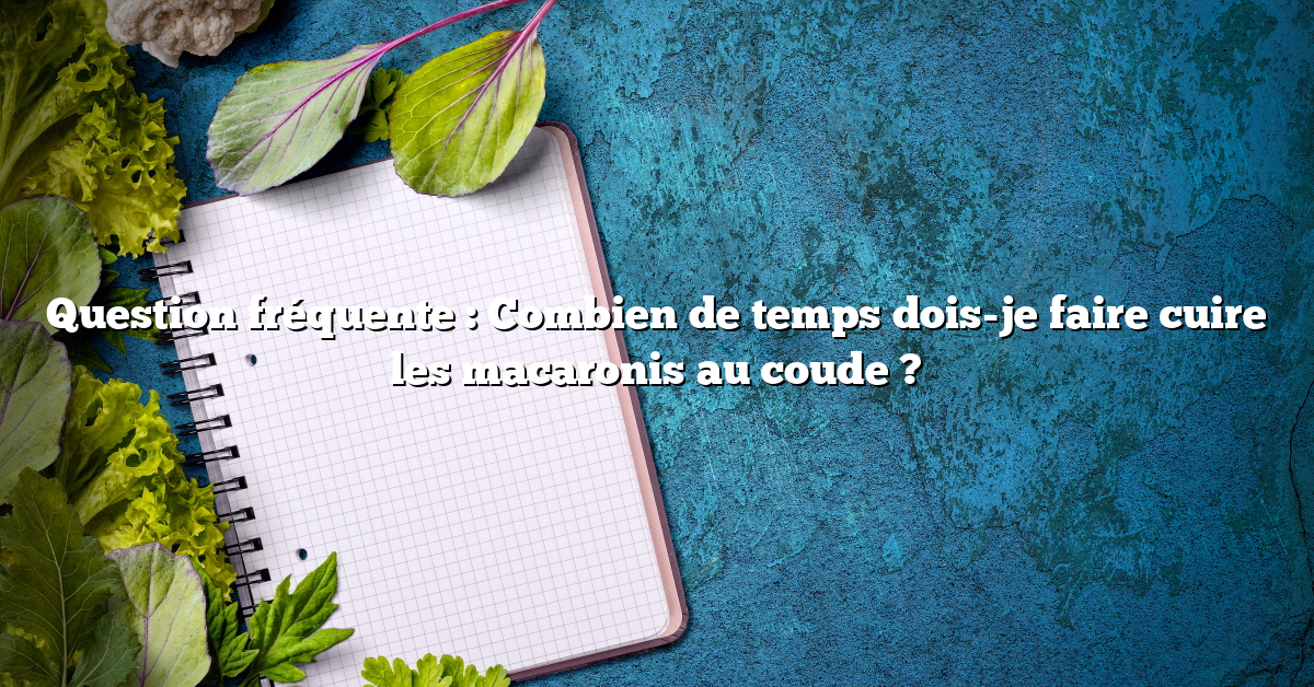 Question fréquente : Combien de temps dois-je faire cuire les macaronis au coude ?