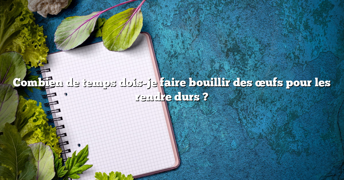 Combien de temps dois-je faire bouillir des œufs pour les rendre durs ?