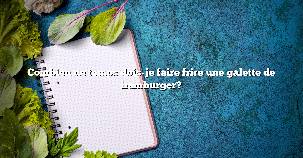 Combien de temps dois-je faire frire une galette de hamburger?