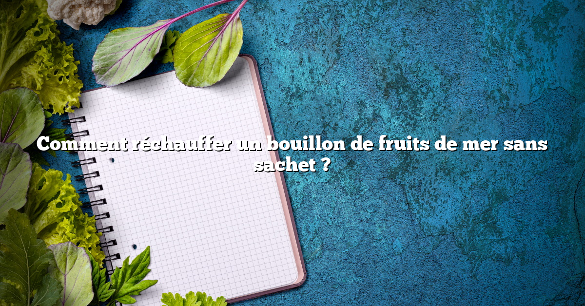 Comment réchauffer un bouillon de fruits de mer sans sachet ?